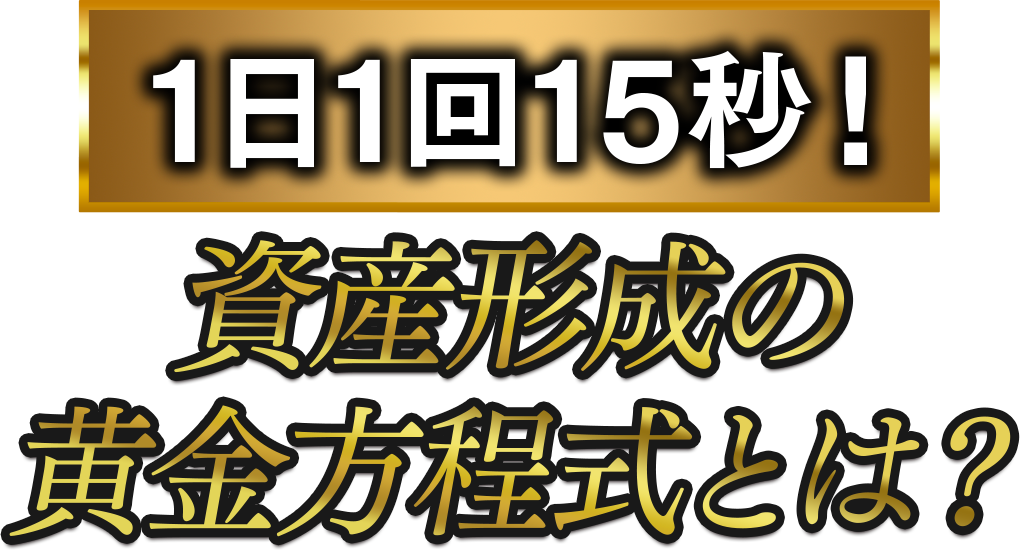１日１回１５秒！資産形成の黄金方程式とは？