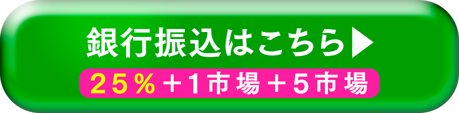 銀行振込はこちら。25%+1市場+5市場
